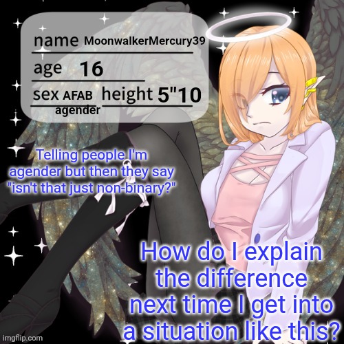 MoonwalkerMercury Announcement temp | Telling people I'm agender but then they say "isn't that just non-binary?"; How do I explain the difference next time I get into a situation like this? | image tagged in moonwalkermercury announcement temp | made w/ Imgflip meme maker