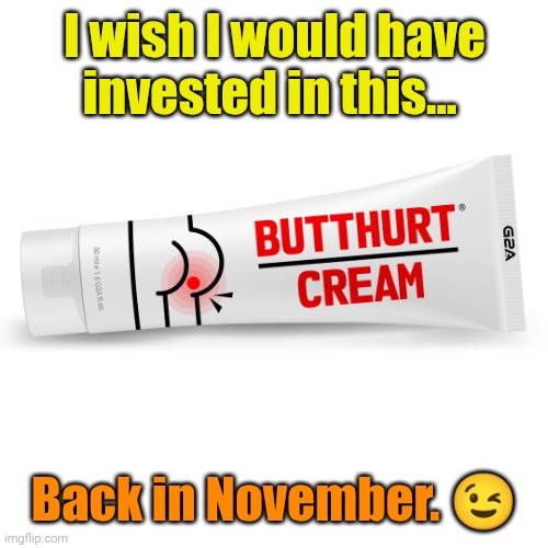 Butt hurt cream. | I wish I would have invested in this... Back in November. ? | image tagged in butt hurt cream | made w/ Imgflip meme maker