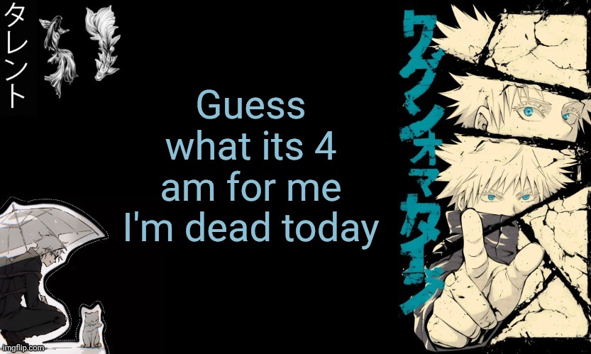 Gojo's announcement template | Guess what its 4 am for me I'm dead today | image tagged in gojo's announcement template | made w/ Imgflip meme maker