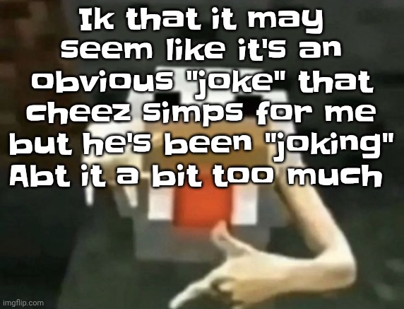 gangcken | Ik that it may seem like it's an obvious "joke" that cheez simps for me but he's been "joking" Abt it a bit too much | image tagged in gangcken | made w/ Imgflip meme maker