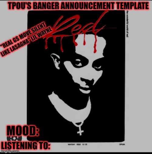 my new temp, let's go | TPOU'S BANGER ANNOUNCEMENT TEMPLATE; "REAL GS MOVE SILENT LIKE LASAGNA" LIL WAYNE; MOOD:; LISTENING TO: | image tagged in tpou's banger announcement template | made w/ Imgflip meme maker