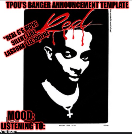 alr no... | TPOU'S BANGER ANNOUNCEMENT TEMPLATE; "REAL G'S MOVE SILENT LIKE LASSGNA" LIL WAYNE; MOOD:; LISTENING TO: | image tagged in tpou's banger announcement template | made w/ Imgflip meme maker