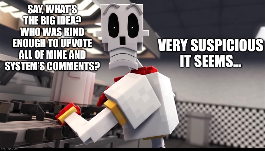 I ain’t mad, just curious. | VERY SUSPICIOUS IT SEEMS…; SAY, WHAT’S THE BIG IDEA? WHO WAS KIND ENOUGH TO UPVOTE ALL OF MINE AND SYSTEM’S COMMENTS? | made w/ Imgflip meme maker