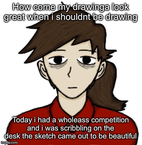 Anhedonia | How come my drawinga look great when i shouldnt be drawing; Today i had a wholeass competition and i was scribbling on the desk the sketch came out to be beautiful | image tagged in anhedonia | made w/ Imgflip meme maker