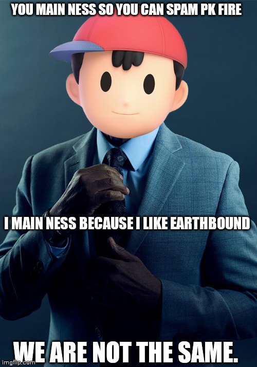 Sorry, it's just the truth. | YOU MAIN NESS SO YOU CAN SPAM PK FIRE; I MAIN NESS BECAUSE I LIKE EARTHBOUND; WE ARE NOT THE SAME. | image tagged in gus fring we are not the same | made w/ Imgflip meme maker