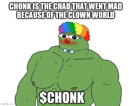 CHONK | CHONK IS THE CHAD THAT WENT MAD
BECAUSE OF THE CLOWN WORLD; $CHONK | image tagged in chonk,chonkler,buff pepe,pepe the frog,pepe | made w/ Imgflip meme maker