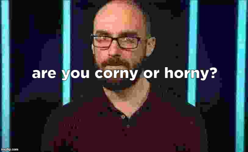 real questions. | are you corny or horny? | image tagged in vsauce | made w/ Imgflip meme maker