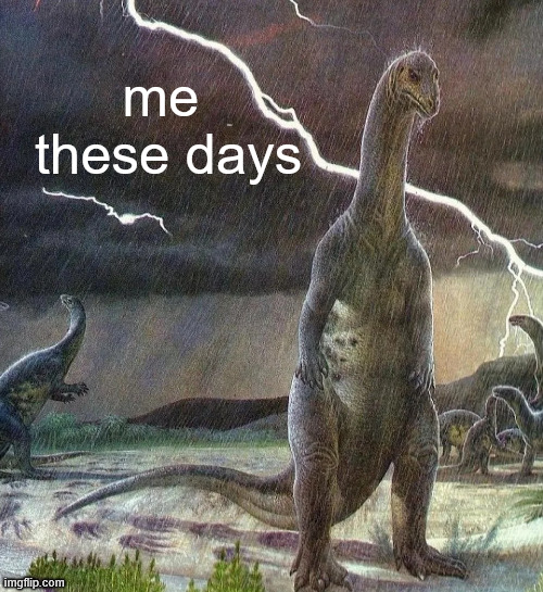 me these days plateosaurus | me 
these days | image tagged in meme,dinosaurs,plateosaurus | made w/ Imgflip meme maker