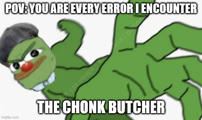 CHUNK | POV: YOU ARE EVERY ERROR I ENCOUNTER THE CHONK BUTCHER | image tagged in chunk | made w/ Imgflip meme maker