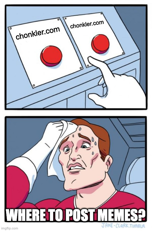 Two Buttons Meme | chonkler.com chonkler.com WHERE TO POST MEMES? | image tagged in memes,two buttons | made w/ Imgflip meme maker