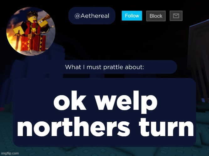 aethereal's forsaken template | ok welp northers turn | image tagged in aethereal's forsaken template | made w/ Imgflip meme maker