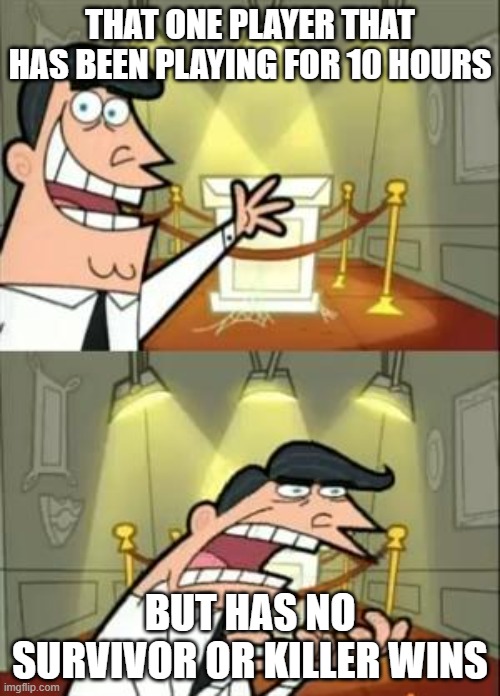 This Is Where I'd Put My Trophy If I Had One | THAT ONE PLAYER THAT HAS BEEN PLAYING FOR 10 HOURS; BUT HAS NO SURVIVOR OR KILLER WINS | image tagged in memes,this is where i'd put my trophy if i had one | made w/ Imgflip meme maker