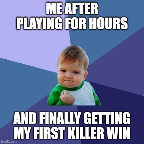 Success Kid | ME AFTER PLAYING FOR HOURS; AND FINALLY GETTING MY FIRST KILLER WIN | image tagged in memes,success kid | made w/ Imgflip meme maker