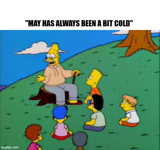 The Month of May | "MAY HAS ALWAYS BEEN A BIT COLD" | image tagged in abe simpson telling stories,may,spring,chilly | made w/ Imgflip meme maker