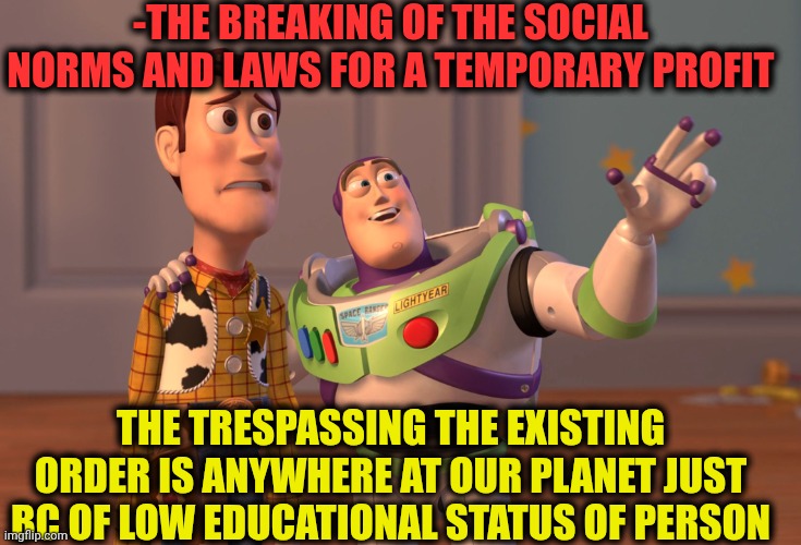-Well will ya go for cut the trunks of widow tree as usually? | -THE BREAKING OF THE SOCIAL NORMS AND LAWS FOR A TEMPORARY PROFIT; THE TRESPASSING THE EXISTING ORDER IS ANYWHERE AT OUR PLANET JUST BC OF LOW EDUCATIONAL STATUS OF PERSON | image tagged in memes,x x everywhere,breaking bad,law and order,stupid criminals,toy story funny scene | made w/ Imgflip meme maker