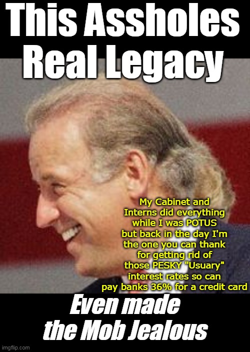 Delaware Smallest State Most Banks Thank this Jaggoff | This Assholes Real Legacy; My Cabinet and Interns did everything while I was POTUS but back in the day I'm the one you can thank for getting rid of those PESKY "Usuary" interest rates so can pay banks 36% for a credit card; Even made the Mob Jealous | image tagged in biden usuary rates meme | made w/ Imgflip meme maker