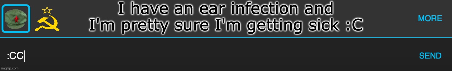 memechat communism | I have an ear infection and I'm pretty sure I'm getting sick :C | image tagged in memechat communism | made w/ Imgflip meme maker