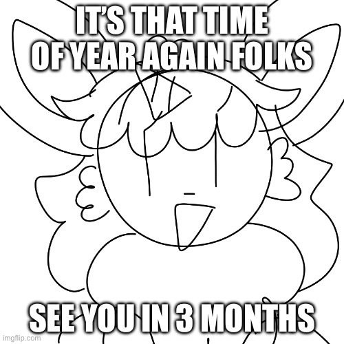 We’ll meet again, don’t know where, don’t know when, oh I know we’ll meet again some sunny daaaayy | IT’S THAT TIME OF YEAR AGAIN FOLKS; SEE YOU IN 3 MONTHS | image tagged in unicorn eevee sketch | made w/ Imgflip meme maker