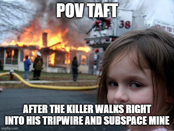 Its so satisfying tho | POV TAFT; AFTER THE KILLER WALKS RIGHT INTO HIS TRIPWIRE AND SUBSPACE MINE | image tagged in memes,so true memes,disaster girl,it's a trap | made w/ Imgflip meme maker