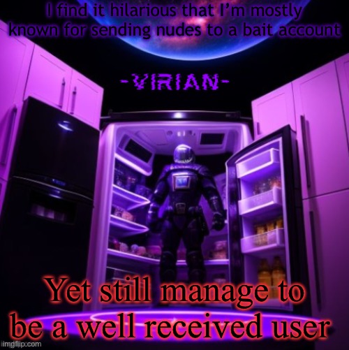 Oh well | I find it hilarious that I’m mostly known for sending nudes to a bait account; Yet still manage to be a well received user | image tagged in virian | made w/ Imgflip meme maker