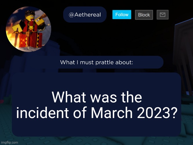 I want to know, sybau if you say you don't wanna know | What was the incident of March 2023? | image tagged in aethereal's forsaken template | made w/ Imgflip meme maker