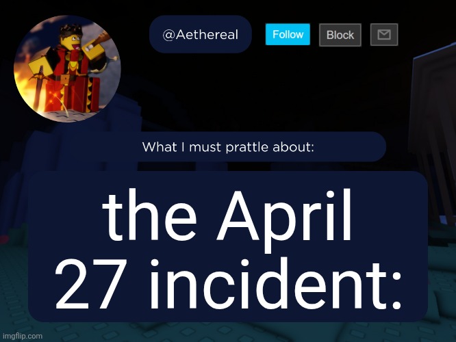 aethereal's forsaken template | the April 27 incident: | image tagged in aethereal's forsaken template | made w/ Imgflip meme maker