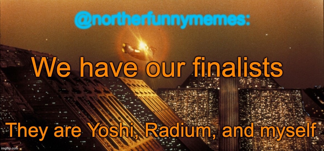 Vote on https://strawpoll.com/e6Z2AmDYMgN | We have our finalists; They are Yoshi, Radium, and myself | image tagged in northerfunnymemes announcement template | made w/ Imgflip meme maker