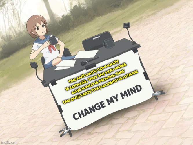 change my mind anime version | THE ANTI LGBTQ COMMUNITY IS GODLESS, THEY SAY GOD HATES GAYS WHICH IS PROVING THAT THE ONLY DEITY THEY WORSHIP IS LUCIFER | image tagged in change my mind anime version,lucifer,anime,devil,transphobic,homophobia | made w/ Imgflip meme maker