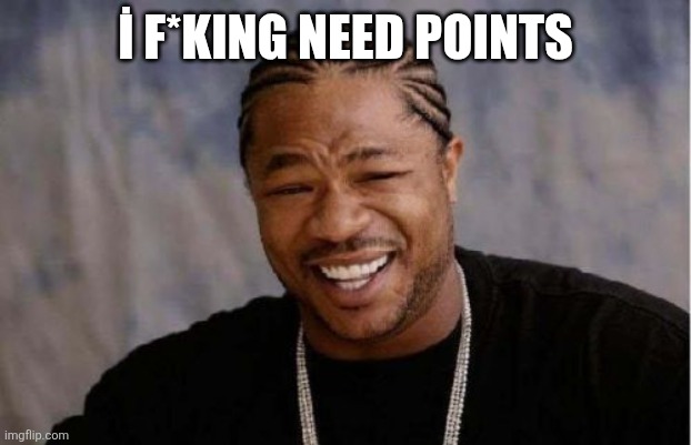 Yo Dawg Heard You | İ F*KING NEED POINTS | image tagged in memes,yo dawg heard you | made w/ Imgflip meme maker