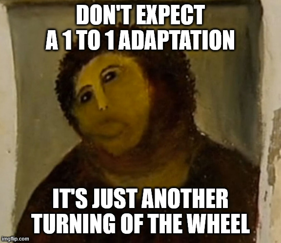 spanish jesus painting | DON'T EXPECT A 1 TO 1 ADAPTATION; IT'S JUST ANOTHER TURNING OF THE WHEEL | image tagged in spanish jesus painting | made w/ Imgflip meme maker