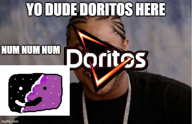 Yo Dawg Heard You | YO DUDE DORITOS HERE; NUM NUM NUM | image tagged in memes,yo dawg heard you | made w/ Imgflip meme maker