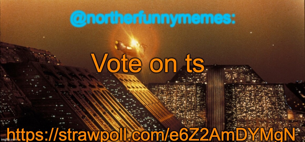 https://strawpoll.com/e6Z2AmDYMgN | Vote on ts; https://strawpoll.com/e6Z2AmDYMgN | image tagged in northerfunnymemes announcement template | made w/ Imgflip meme maker