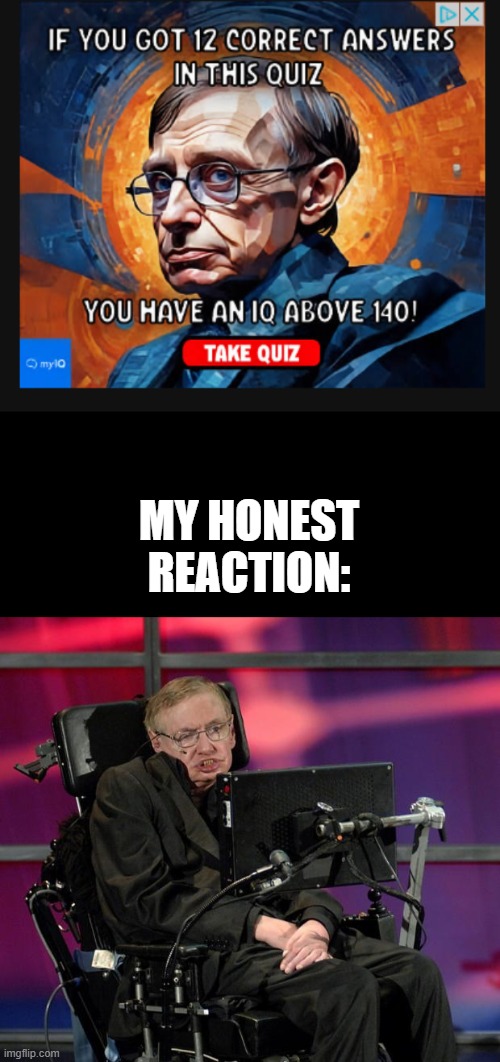 MY HONEST REACTION: | image tagged in stephen hawking | made w/ Imgflip meme maker