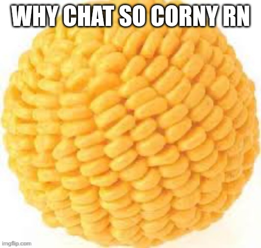 Cornball | WHY CHAT SO CORNY RN | image tagged in cornball | made w/ Imgflip meme maker