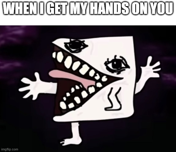 Realistic Jej | WHEN I GET MY HANDS ON YOU | image tagged in realistic jej | made w/ Imgflip meme maker