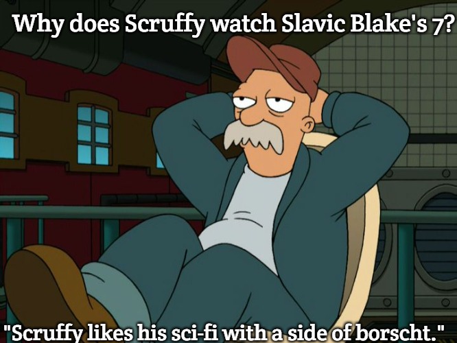 Futurama Scruffy | Why does Scruffy watch Slavic Blake's 7? "Scruffy likes his sci-fi with a side of borscht." | image tagged in futurama scruffy,slavic lives matter,slavic blake's 7 | made w/ Imgflip meme maker