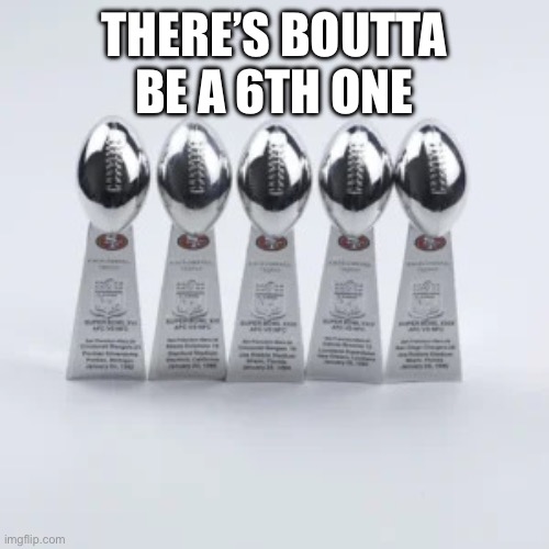 49ers lombardies | THERE’S BOUTTA BE A 6TH ONE | image tagged in 49ers lombardies | made w/ Imgflip meme maker