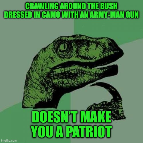 Philosoraptor | CRAWLING AROUND THE BUSH DRESSED IN CAMO WITH AN ARMY-MAN GUN; DOESN’T MAKE YOU A PATRIOT | image tagged in memes,philosoraptor | made w/ Imgflip meme maker