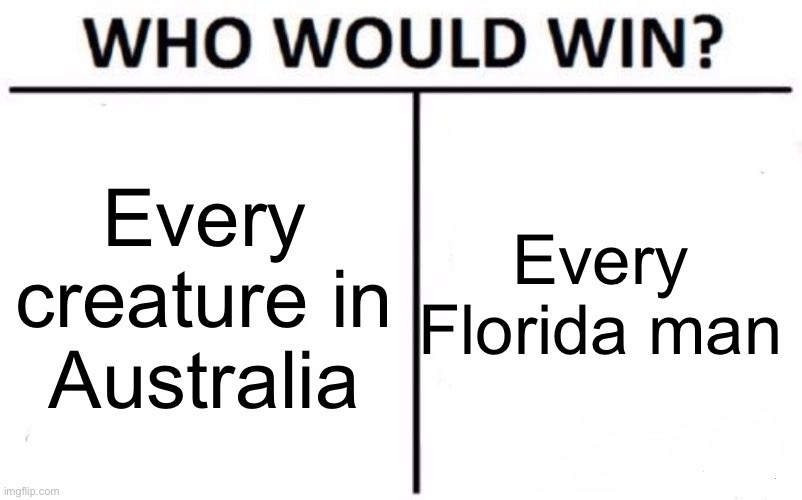 Who Would Win? | Every Florida man; Every creature in Australia | image tagged in memes,who would win | made w/ Imgflip meme maker