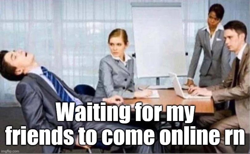 Hard Worker | Waiting for my friends to come online rn | image tagged in hard worker | made w/ Imgflip meme maker