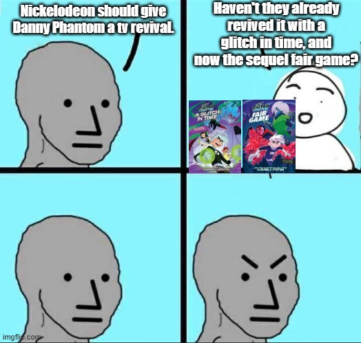 Danny Phantom fans when it comes to the graphic novels pt 2 | Haven't they already revived it with a glitch in time, and now the sequel fair game? Nickelodeon should give Danny Phantom a tv revival. | image tagged in npc meme,danny phantom,nickelodeon | made w/ Imgflip meme maker