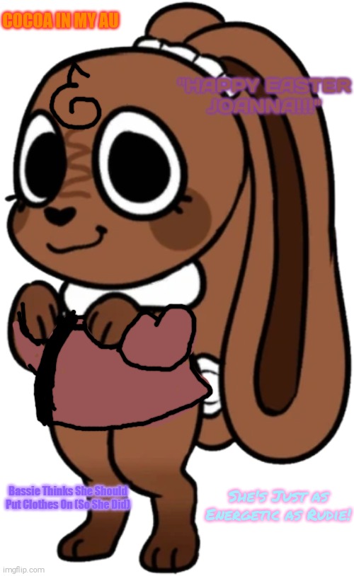 Cocoa in The Dandy's Cozy World AU | COCOA IN MY AU; "HAPPY EASTER JOANNA!!!"; Bassie Thinks She Should Put Clothes On (So She Did); She's Just as Energetic as Rudie! | image tagged in cocoa | made w/ Imgflip meme maker
