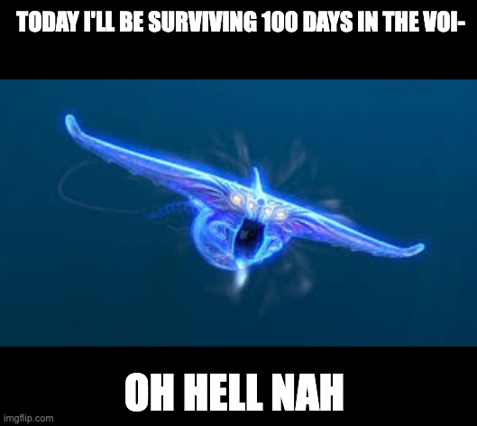 TODAY I'LL BE SURVIVING 100 DAYS IN THE VOI-; OH HELL NAH | image tagged in subnautica ghost leviathan | made w/ Imgflip meme maker