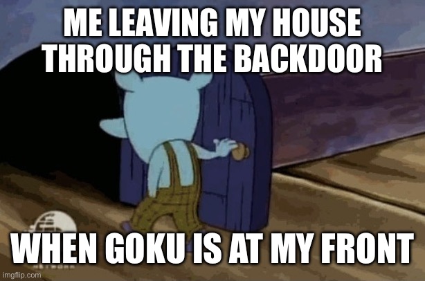 leaving room | ME LEAVING MY HOUSE THROUGH THE BACKDOOR WHEN GOKU IS AT MY FRONT | image tagged in leaving room | made w/ Imgflip meme maker