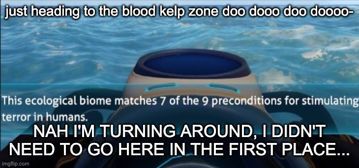 subnautica horror | just heading to the blood kelp zone doo dooo doo doooo-; NAH I'M TURNING AROUND, I DIDN'T NEED TO GO HERE IN THE FIRST PLACE... | image tagged in subnautica horror | made w/ Imgflip meme maker