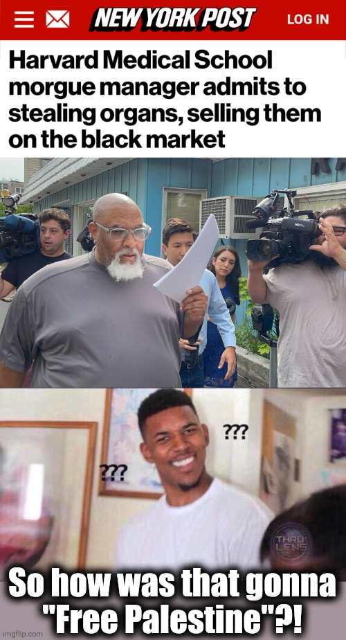 Maybe Harvard is just full of sick f*cks! | So how was that gonna
"Free Palestine"?! | image tagged in black guy confused,memes,harvard,antisemitism,hatred,identity politics | made w/ Imgflip meme maker