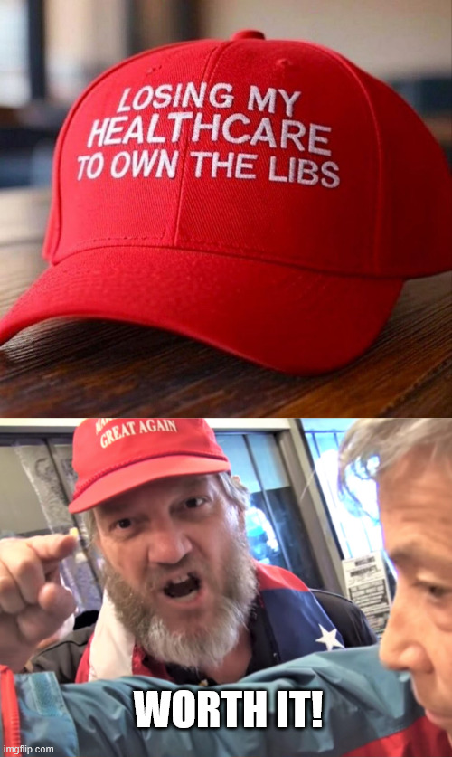 WORTH IT! | image tagged in angry trump supporter | made w/ Imgflip meme maker
