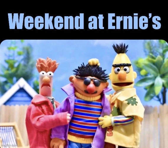 Weekend | image tagged in weekend,weekend at bernie's | made w/ Imgflip meme maker