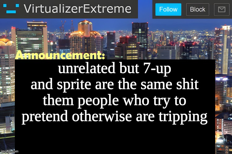 I'm gonna get burnt for this but i don't care | unrelated but 7-up and sprite are the same shit
them people who try to pretend otherwise are tripping | image tagged in virtualizer announcement temp remastered | made w/ Imgflip meme maker