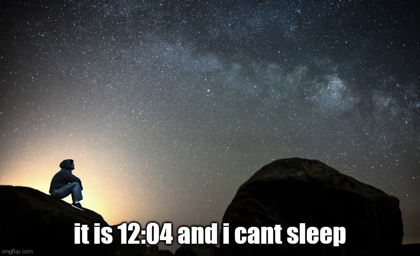 starry night | it is 12:04 and i cant sleep | image tagged in starry night | made w/ Imgflip meme maker